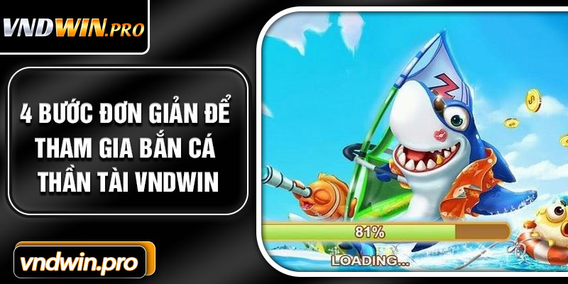 4 Bước Đơn Giản Để Tham Gia Bắn Cá Thần Tài VNDWIN