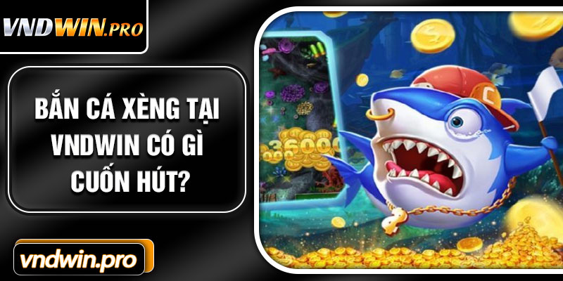 Bắn cá Xèng tại VNDWIN có gì cuốn hút?