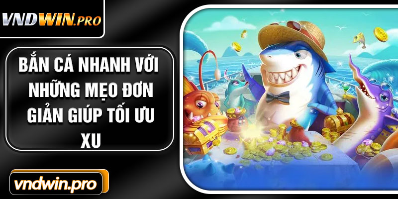 Bắn cá nhanh với những mẹo đơn giản giúp tối ưu xu