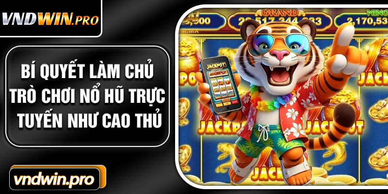 Bí quyết làm chủ trò chơi nổ hũ trực tuyến như cao thủ