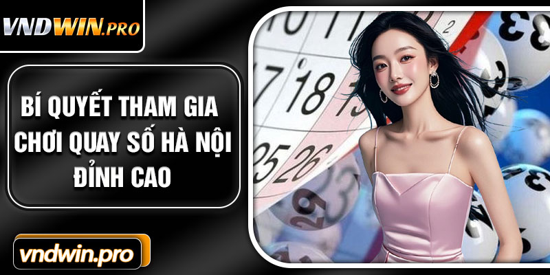 Bí quyết tham gia chơi quay số Hà Nội đỉnh cao 