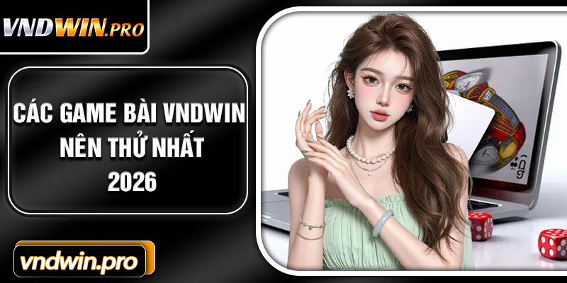 Các Game Bài VNDWIN Nên Thử Nhất 2026