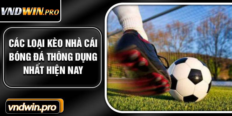 Các Loại Kèo Nhà Cái Bóng Đá Thông Dụng Nhất Hiện Nay