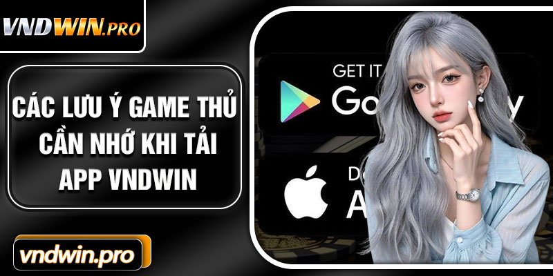Các Lưu Ý Game Thủ Cần Nhớ Khi Tải App VNDWIN