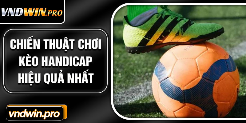 Chiến Thuật Chơi Kèo Handicap Hiệu Quả Nhất
