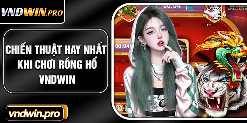 Chiến Thuật Hay Nhất Khi Chơi Rồng Hổ VNDWIN