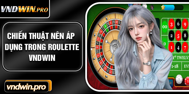Chiến Thuật Nên Áp Dụng Trong Roulette VNDWIN