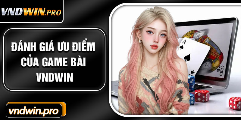 Đánh Giá Ưu Điểm Của Game Bài VNDWIN