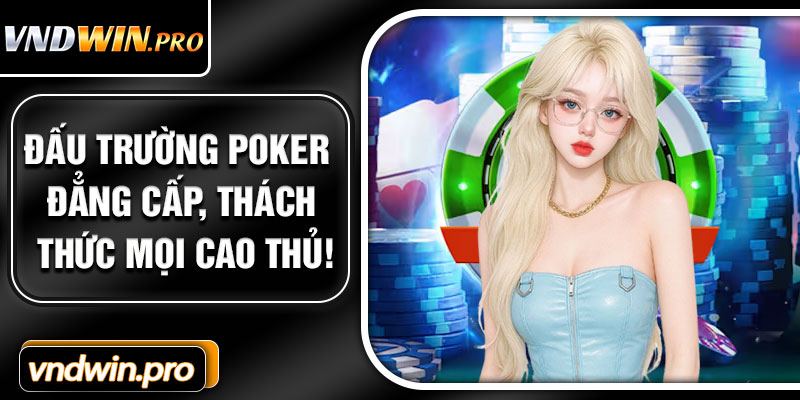 Đấu Trường Poker Đẳng Cấp, Thách Thức Mọi Cao Thủ!