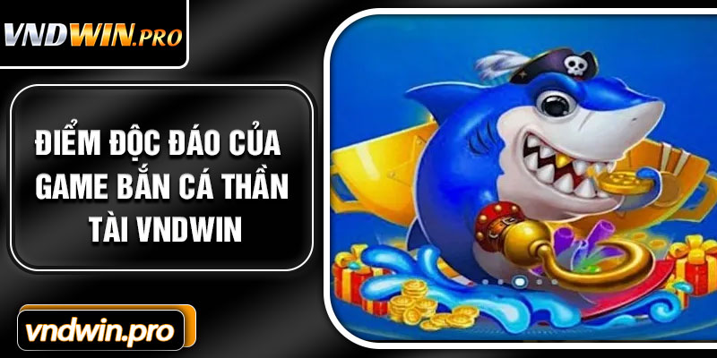 Điểm Độc Đáo Của Game Bắn Cá Thần Tài VNDWIN