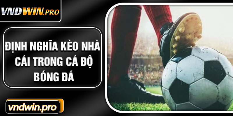 Định Nghĩa Kèo Nhà Cái Trong Cá Độ Bóng Đá