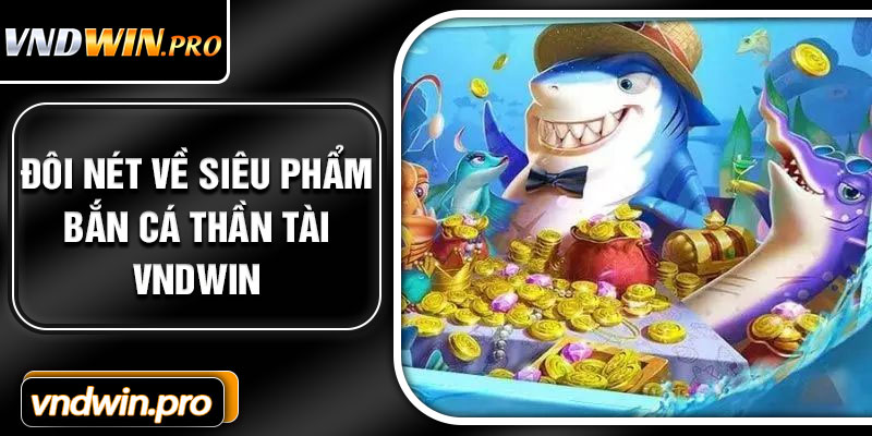 Đôi Nét Về Siêu Phẩm Bắn Cá Thần Tài VNDWIN