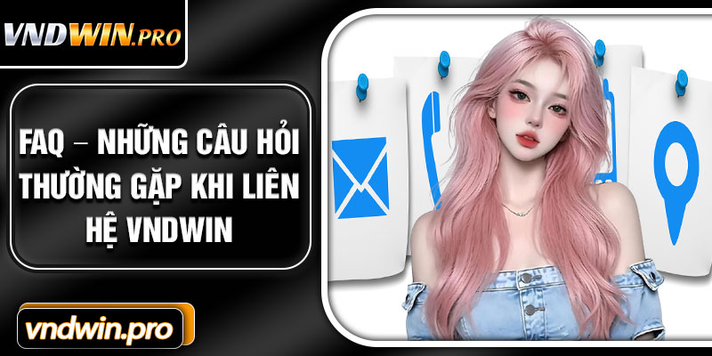 FAQ – Những Câu Hỏi Thường Gặp Khi Liên Hệ VNDWIN