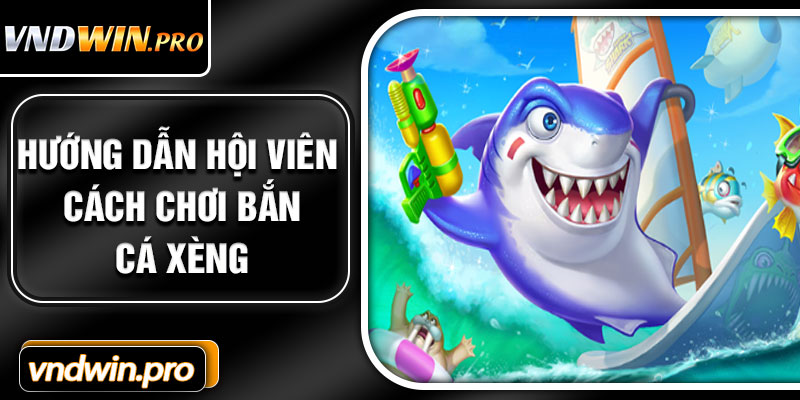 Hướng dẫn hội viên cách chơi bắn cá Xèng