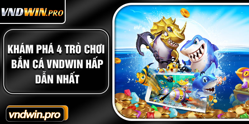 Khám Phá 4 Trò Chơi Bắn Cá VNDWIN Hấp Dẫn Nhất