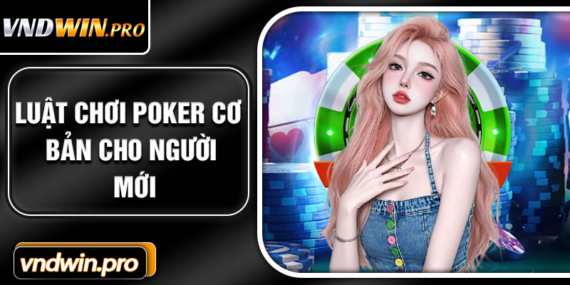 Luật Chơi Poker Cơ Bản Cho Người Mới