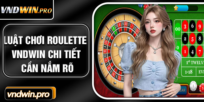 Luật Chơi Roulette VNDWIN Chi Tiết Cần Nắm Rõ