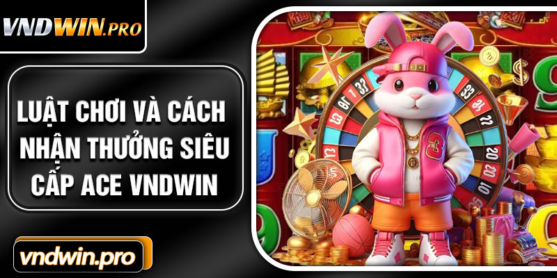 Luật chơi và cách nhận thưởng Siêu Cấp Ace VNDWIN