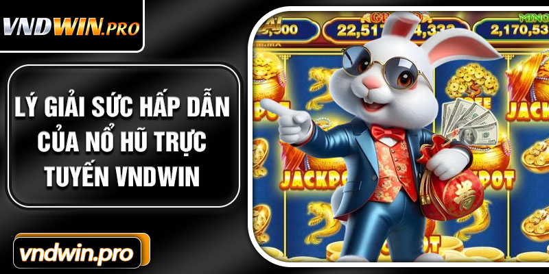 Lý giải sức hấp dẫn của nổ hũ trực tuyến VNDWIN