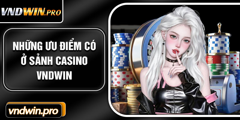 Những Ưu Điểm Có Ở Sảnh Casino VNDWIN
