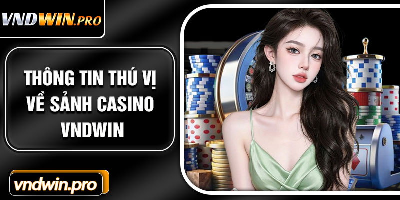 Thông Tin Thú Vị Về Sảnh Casino VNDWIN