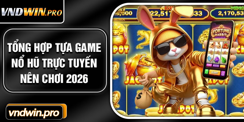 Tổng hợp tựa game nổ hũ trực tuyến nên chơi 2026